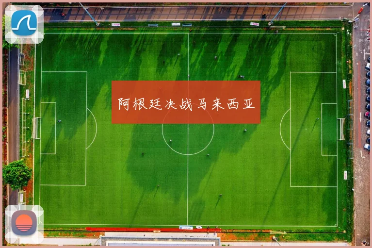 阿根廷决战马来西亚