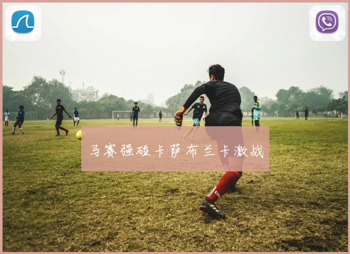 马赛强碰卡萨布兰卡激战