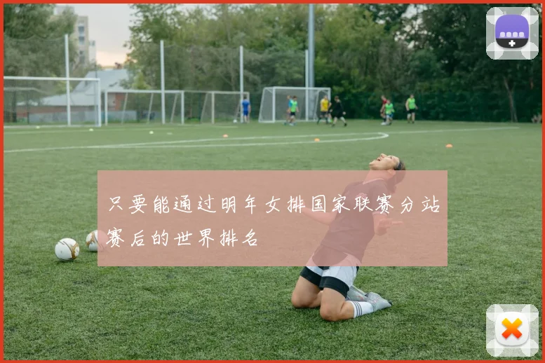 只要能通过明年女排国家联赛分站赛后的世界排名