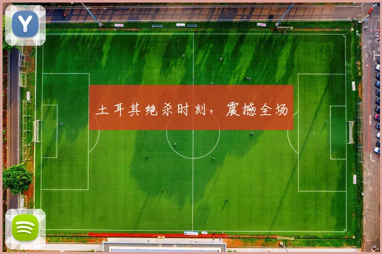 土耳其绝杀时刻，震撼全场