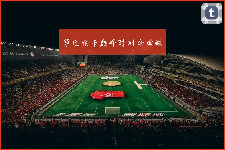 萨巴伦卡巅峰时刻全回顾
