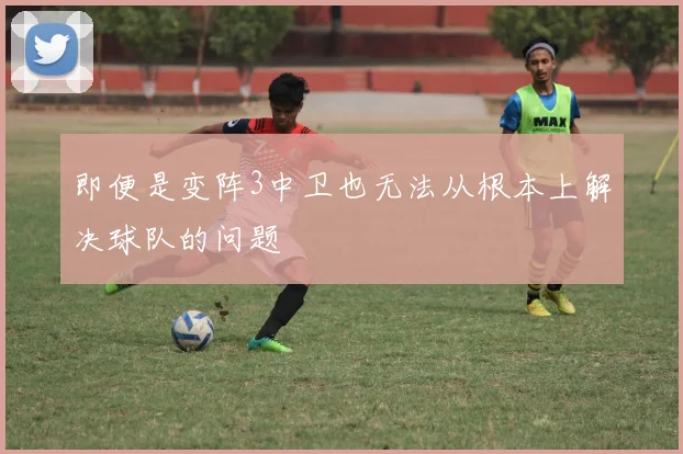 即便是变阵3中卫也无法从根本上解决球队的问题