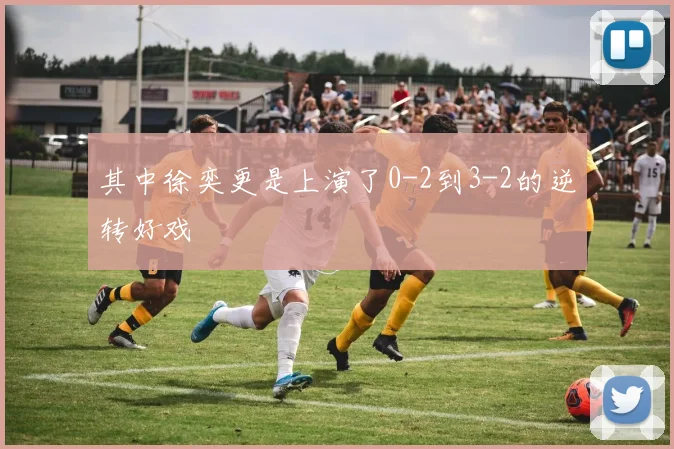 其中徐奕更是上演了0-2到3-2的逆转好戏