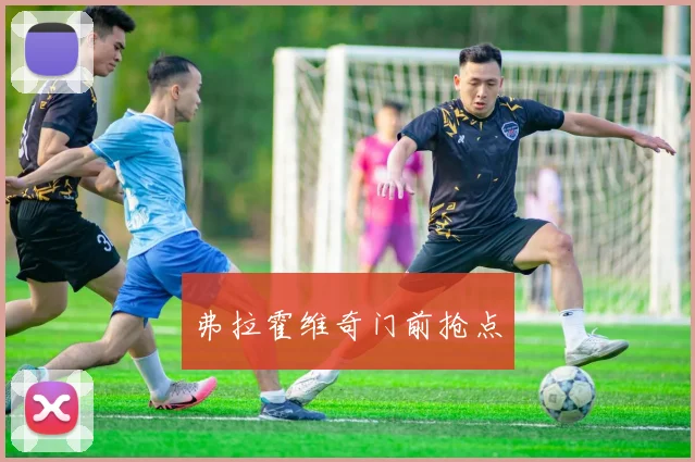 弗拉霍维奇门前抢点