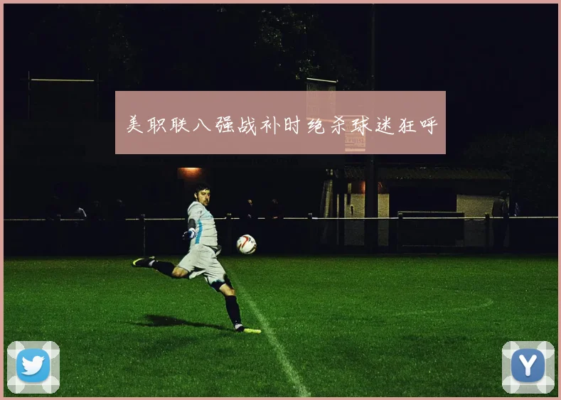 美职联八强战补时绝杀球迷狂呼