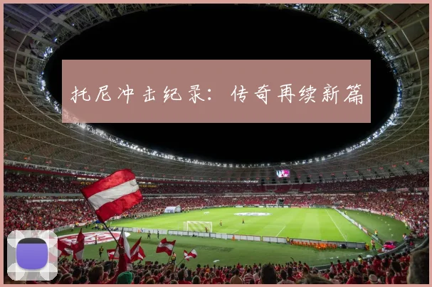 托尼冲击纪录：传奇再续新篇