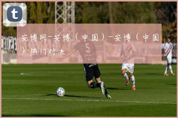 安博网-安博（中国）-安博（中国）热门对决