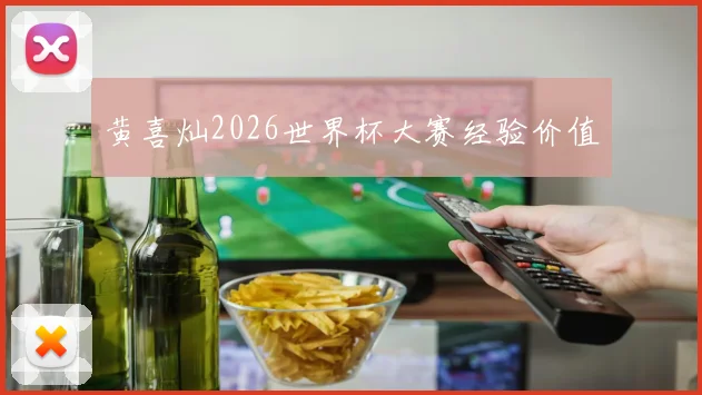 黄喜灿2026世界杯大赛经验价值
