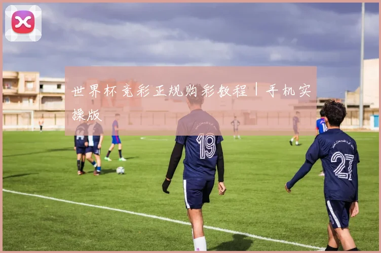 世界杯竞彩正规购彩教程｜手机实操版