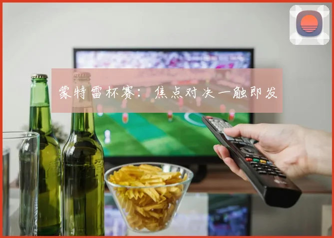 蒙特雷杯赛：焦点对决一触即发