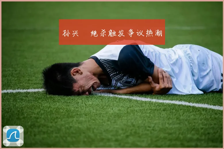 孙兴慜绝杀触发争议热潮