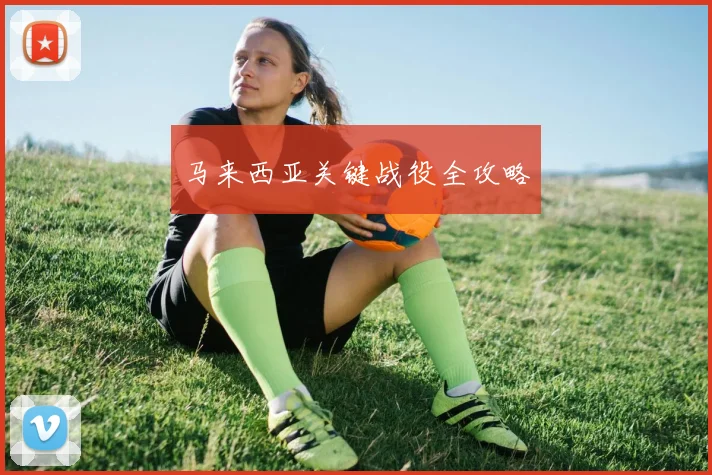 马来西亚关键战役全攻略