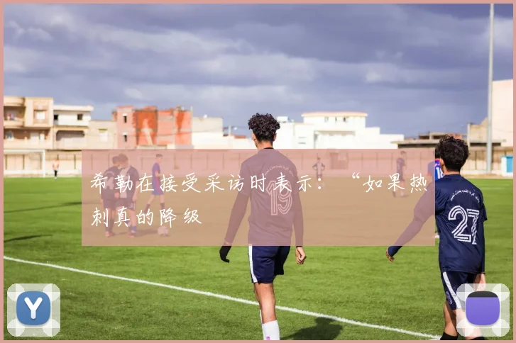 希勒在接受采访时表示：“如果热刺真的降级