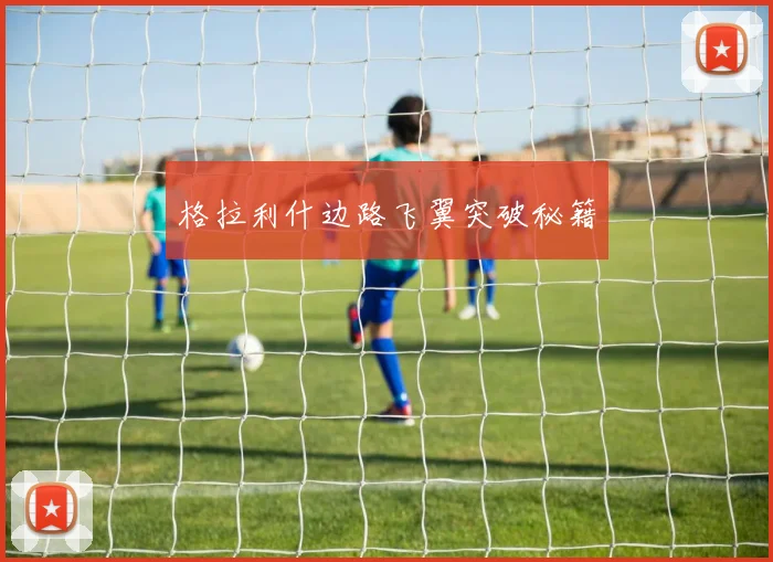 格拉利什边路飞翼突破秘籍