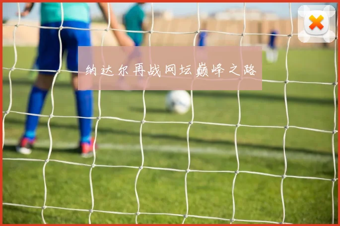 纳达尔再战网坛巅峰之路
