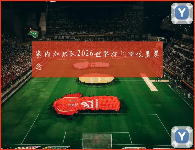 塞内加尔队2026世界杯门将位置悬念