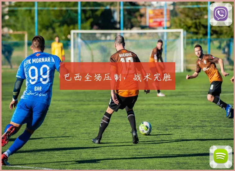 巴西全场压制，战术完胜