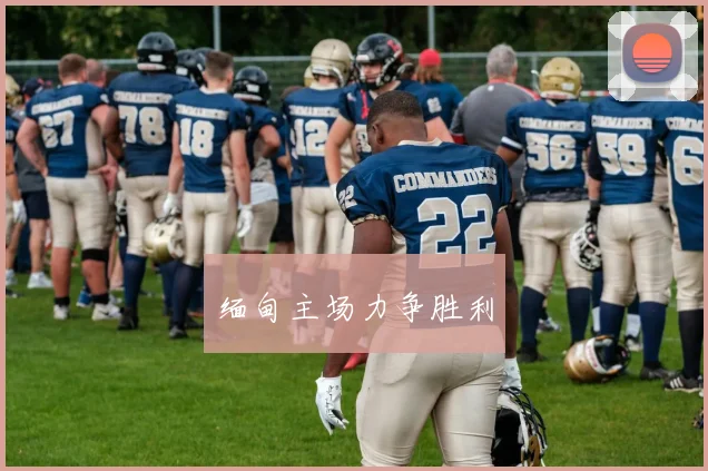 缅甸主场力争胜利