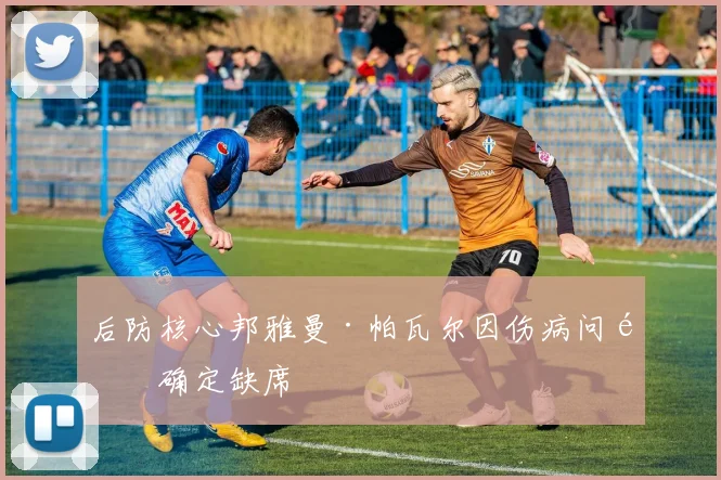 后防核心邦雅曼·帕瓦尔因伤病问题确定缺席