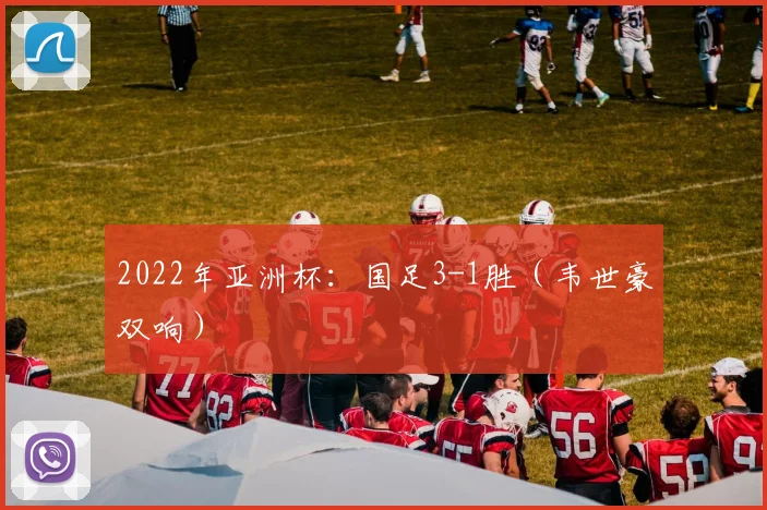 2022年亚洲杯：国足3-1胜（韦世豪双响）