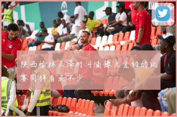 陕西榆林天泽对河南豫光金铅的比赛同样看点不少