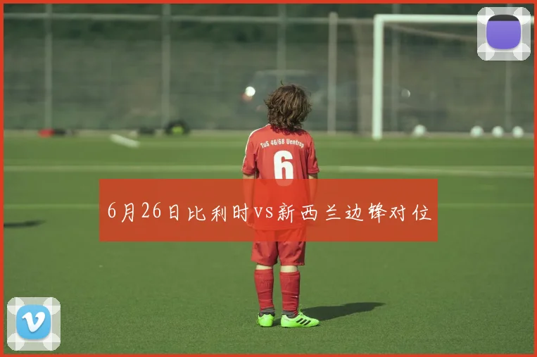 6月26日比利时vs新西兰边锋对位