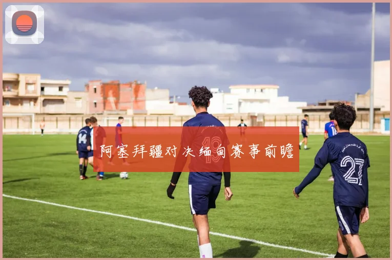 阿塞拜疆对决缅甸赛事前瞻