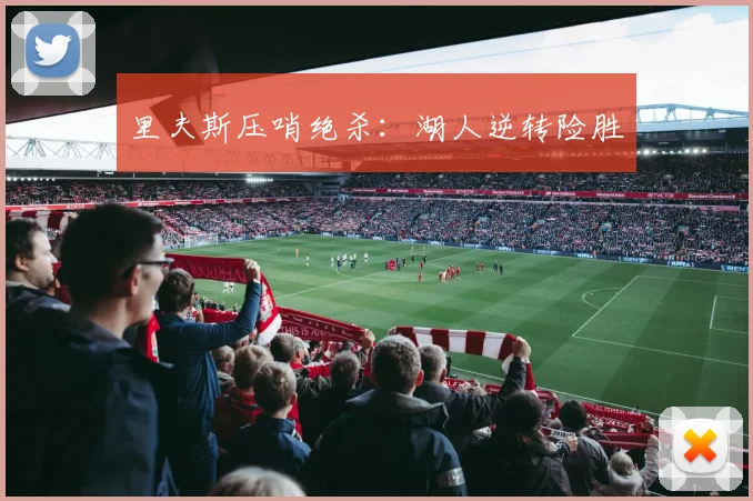 里夫斯压哨绝杀：湖人逆转险胜