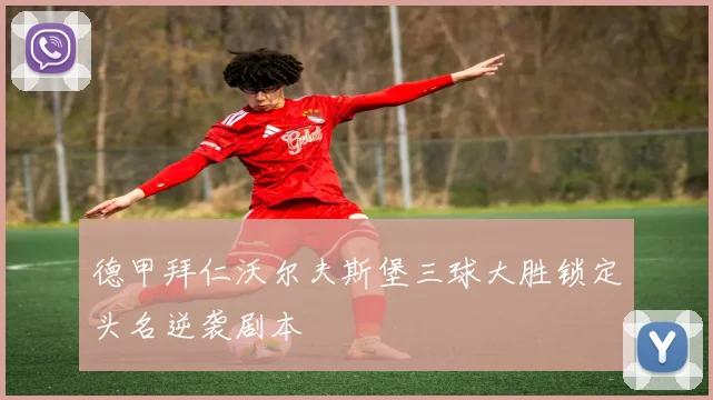 德甲拜仁沃尔夫斯堡三球大胜锁定头名逆袭剧本
