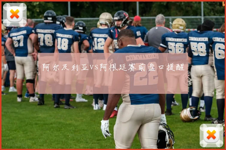 阿尔及利亚vs阿根廷赛前盘口提醒