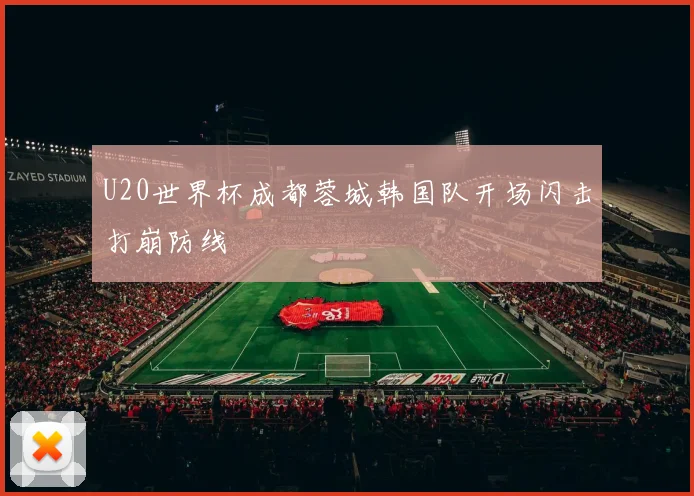 U20世界杯成都蓉城韩国队开场闪击打崩防线