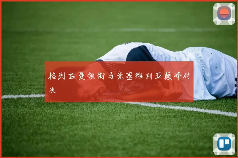 格列兹曼领衔马竞塞维利亚巅峰对决