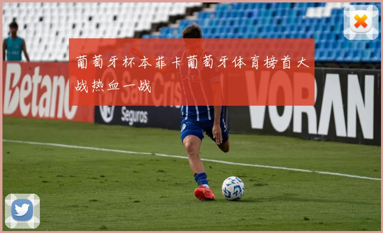 葡萄牙杯本菲卡葡萄牙体育榜首大战热血一战