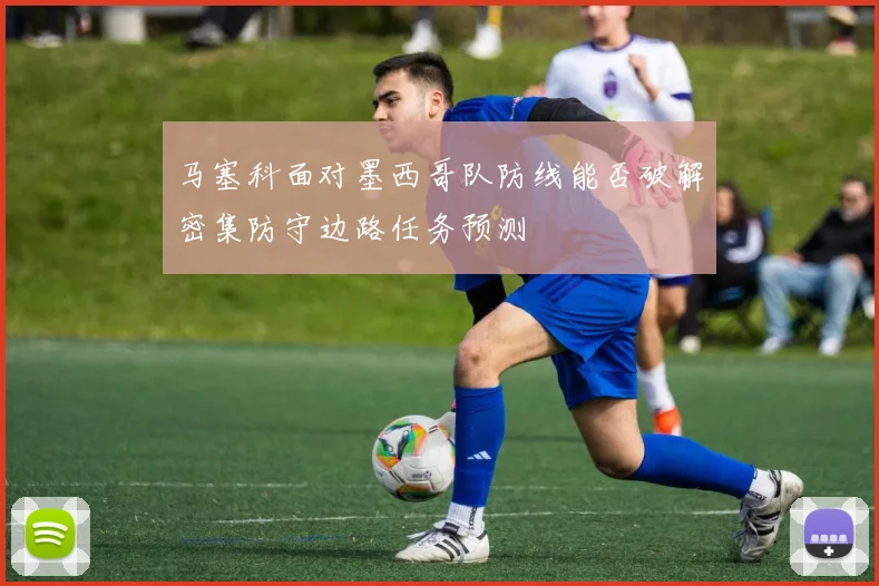 马塞科面对墨西哥队防线能否破解密集防守边路任务预测
