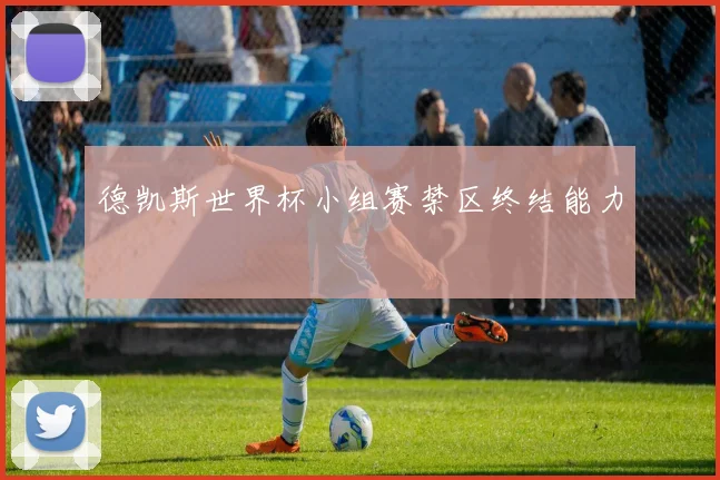德凯斯世界杯小组赛禁区终结能力