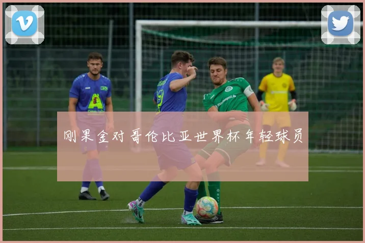 刚果金对哥伦比亚世界杯年轻球员