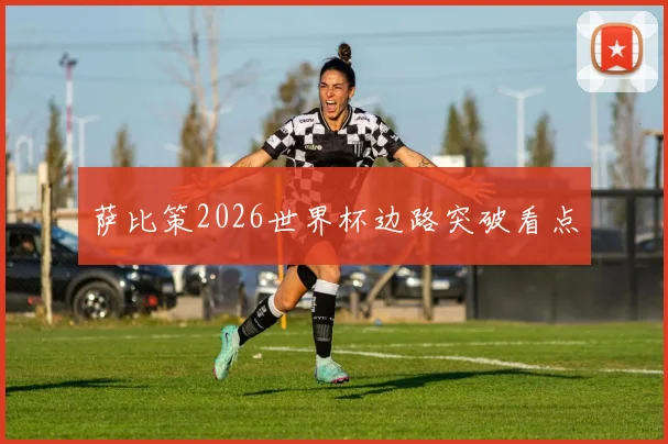 萨比策2026世界杯边路突破看点