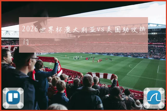 2026世界杯澳大利亚vs美国助攻热门