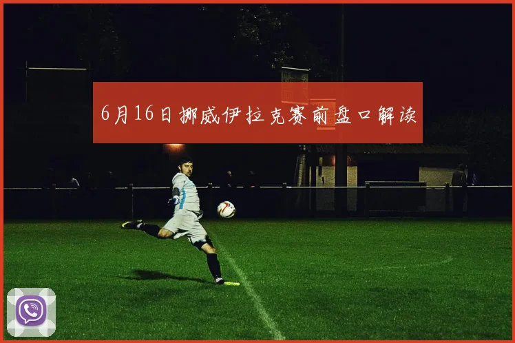 6月16日挪威伊拉克赛前盘口解读