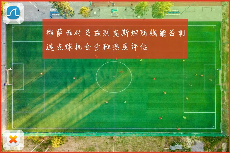 维萨面对乌兹别克斯坦防线能否制造点球机会金靴热度评估