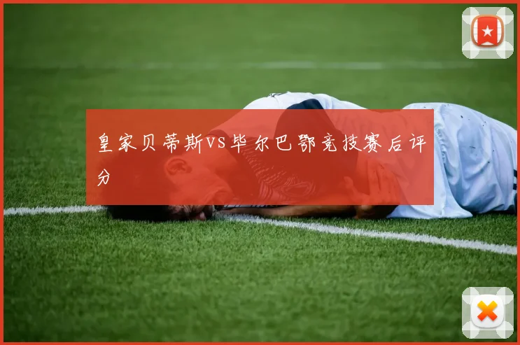 皇家贝蒂斯vs毕尔巴鄂竞技赛后评分