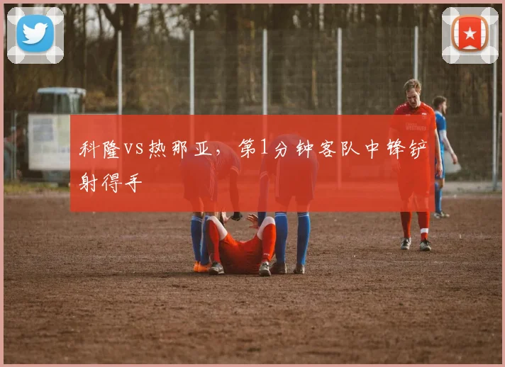 科隆vs热那亚，第1分钟客队中锋铲射得手