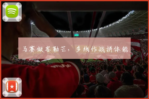 马赛做客勒芒，多线作战拼体能