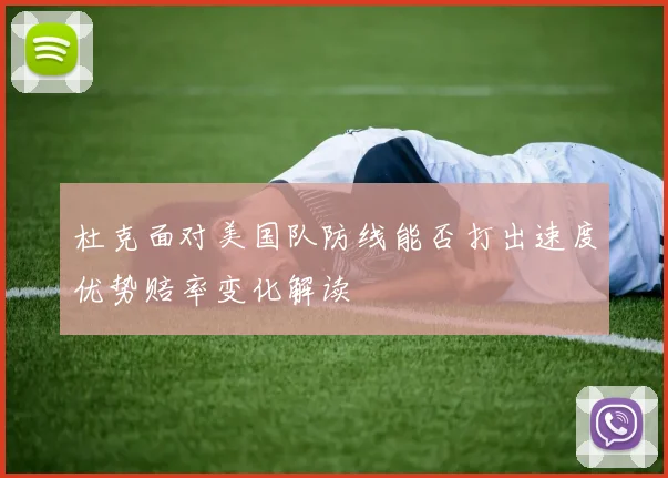 杜克面对美国队防线能否打出速度优势赔率变化解读