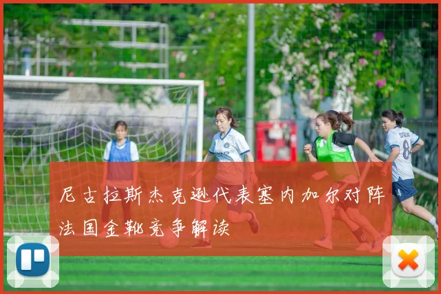 尼古拉斯杰克逊代表塞内加尔对阵法国金靴竞争解读