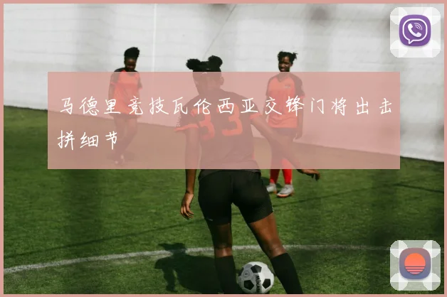 马德里竞技瓦伦西亚交锋门将出击拼细节