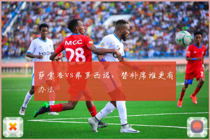 萨索洛vs弗罗西诺，替补席谁更有办法