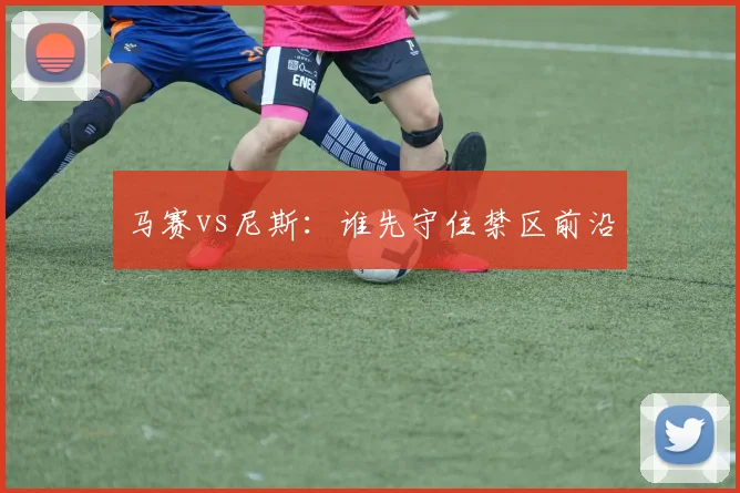 马赛vs尼斯:谁先守住禁区前沿