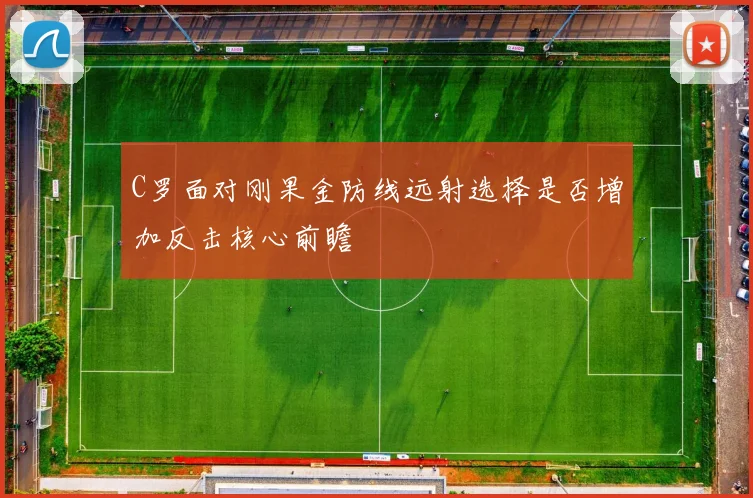 C罗面对刚果金防线远射选择是否增加反击核心前瞻