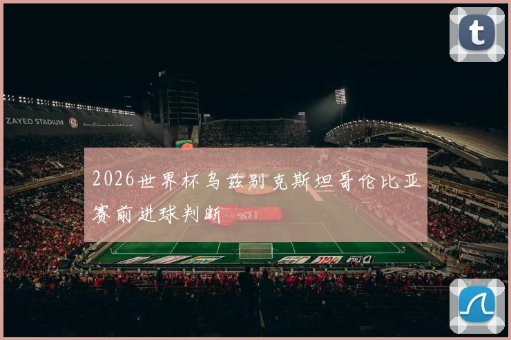 2026世界杯乌兹别克斯坦哥伦比亚赛前进球判断